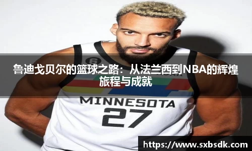鲁迪戈贝尔的篮球之路：从法兰西到NBA的辉煌旅程与成就